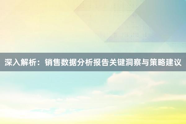 深入解析：销售数据分析报告关键洞察与策略建议