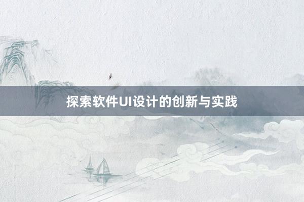 探索软件UI设计的创新与实践